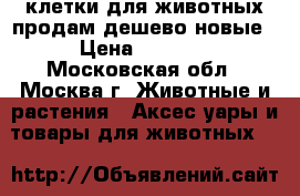 клетки для животных продам дешево новые › Цена ­ 2 000 - Московская обл., Москва г. Животные и растения » Аксесcуары и товары для животных   